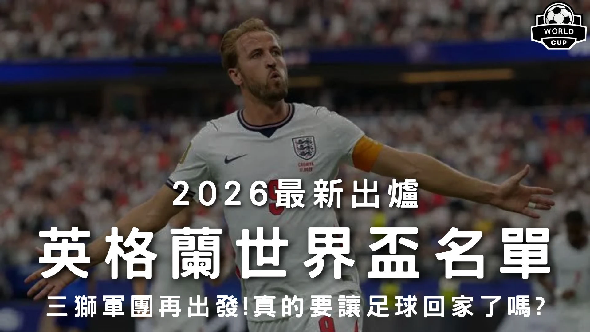 2026最新出爐英格蘭世界盃名單特輯封面，展示核心前鋒凱恩身穿白色戰袍與雙臂張開張口咆哮慶功高光，解析英格蘭隊26人名單戰力。